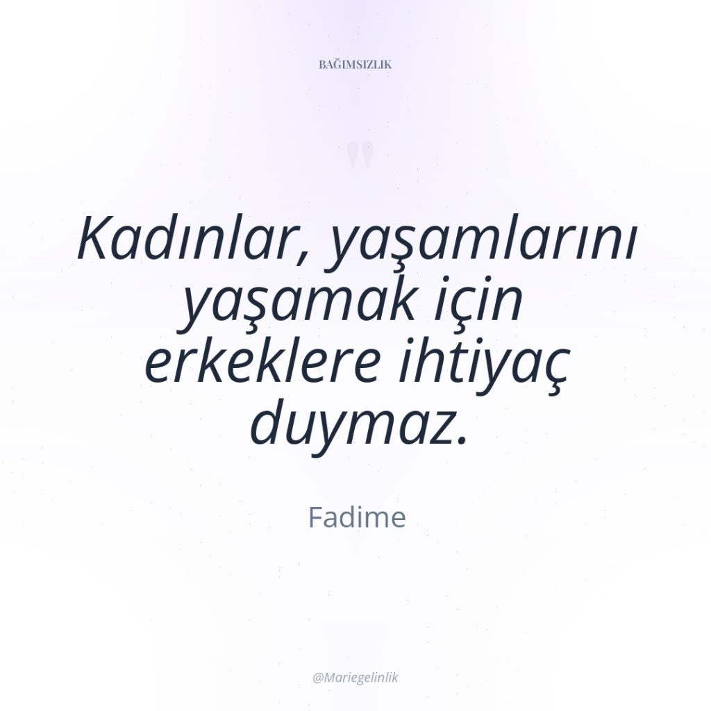 Kadınlar, yaşamlarını yaşamak için erkeklere ihtiyaç duymaz.