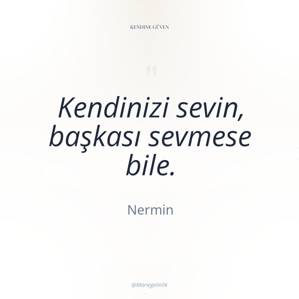 Kendinizi sevin, başkası sevmese bile.