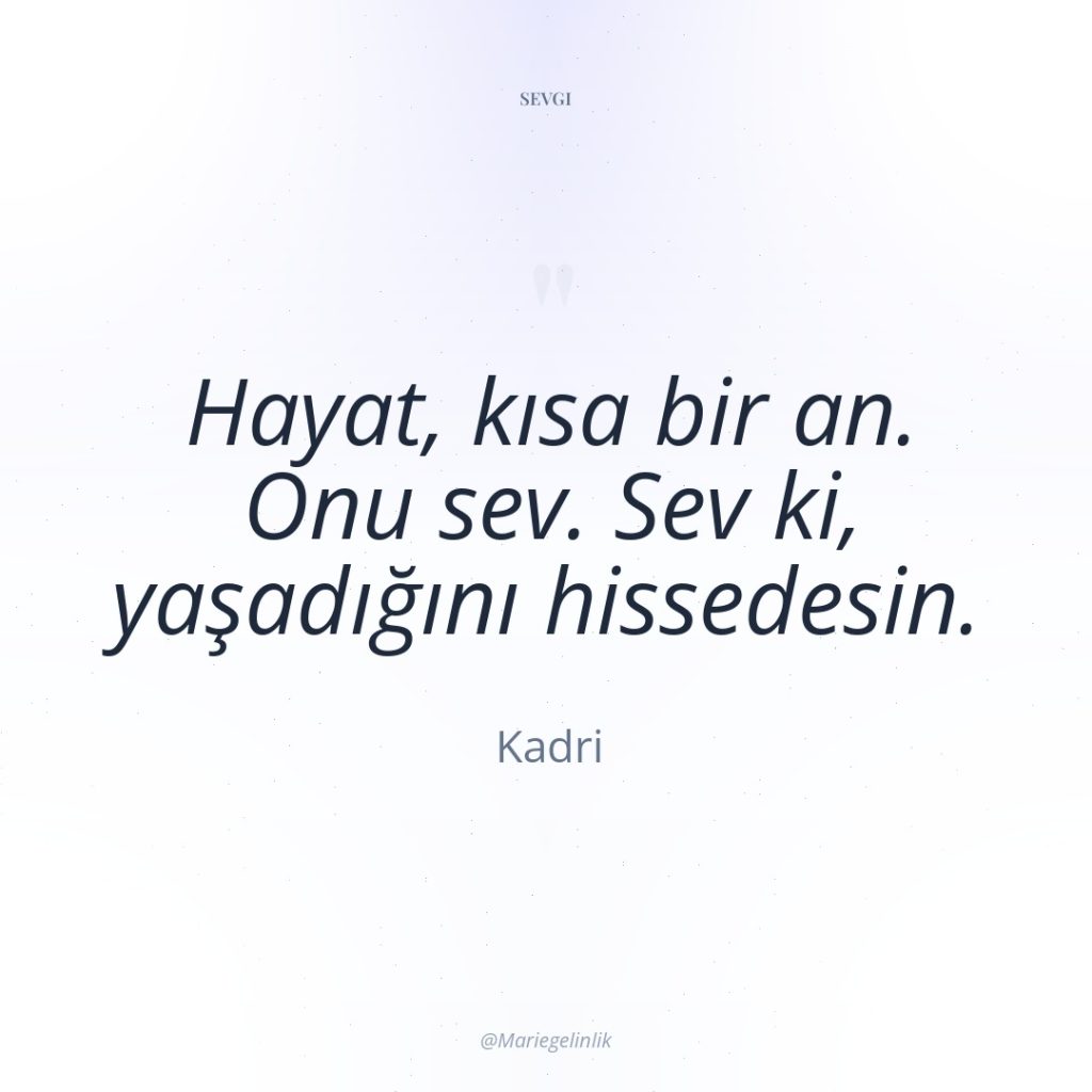 Hayat, kısa bir an. Onu sev. Sev ki, yaşadığını hissedesin.