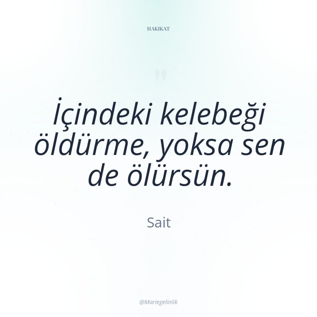 İçindeki kelebeği öldürme, yoksa sen de ölürsün.