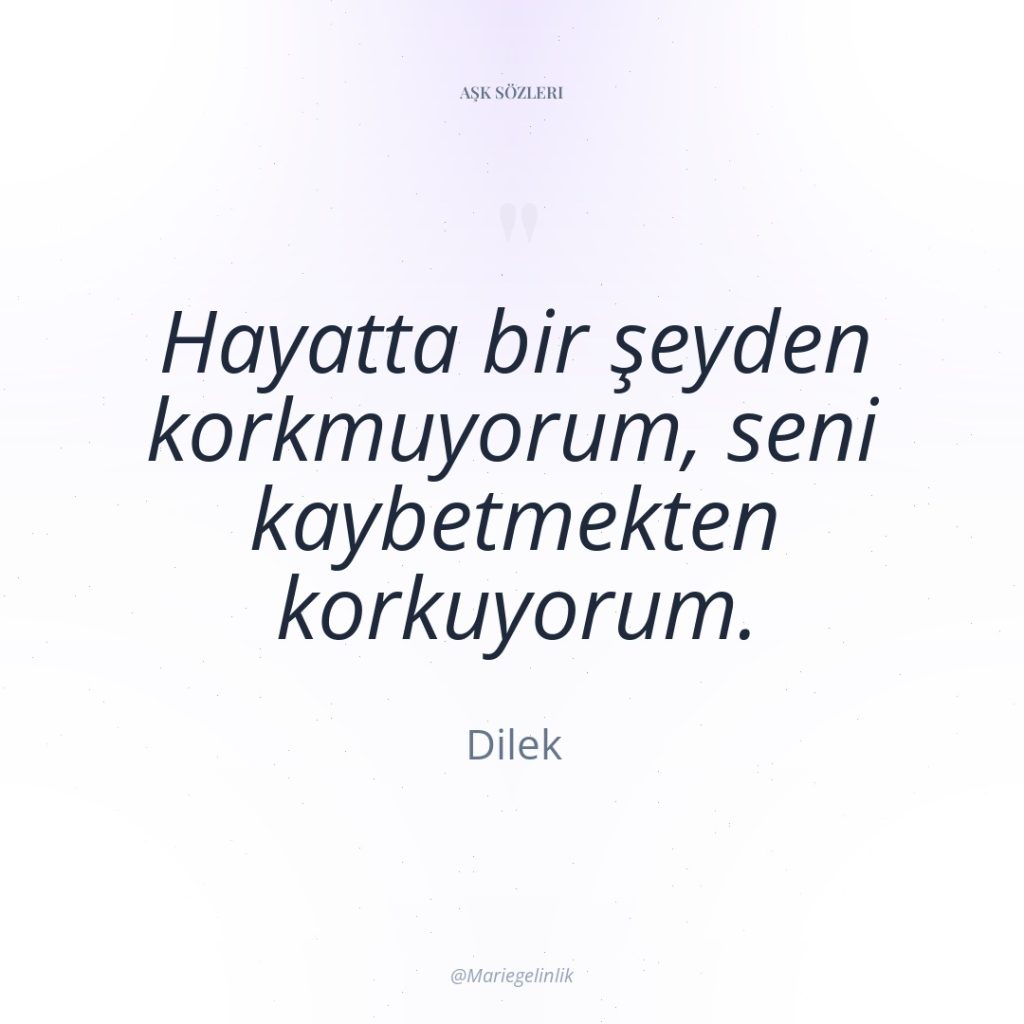 Hayatta bir şeyden korkmuyorum, seni kaybetmekten korkuyorum.