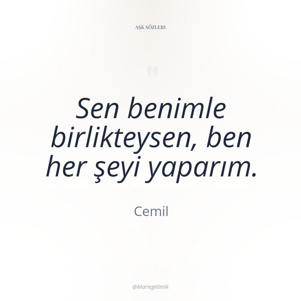 Sen benimle birlikteysen, ben her şeyi yaparım.