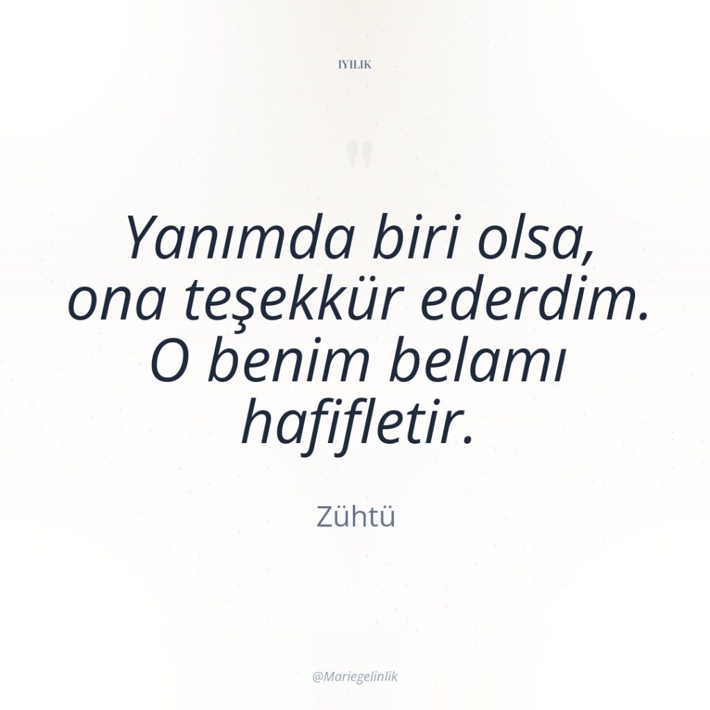 Yanımda biri olsa, ona teşekkür ederdim. O benim belamı hafifletir.
