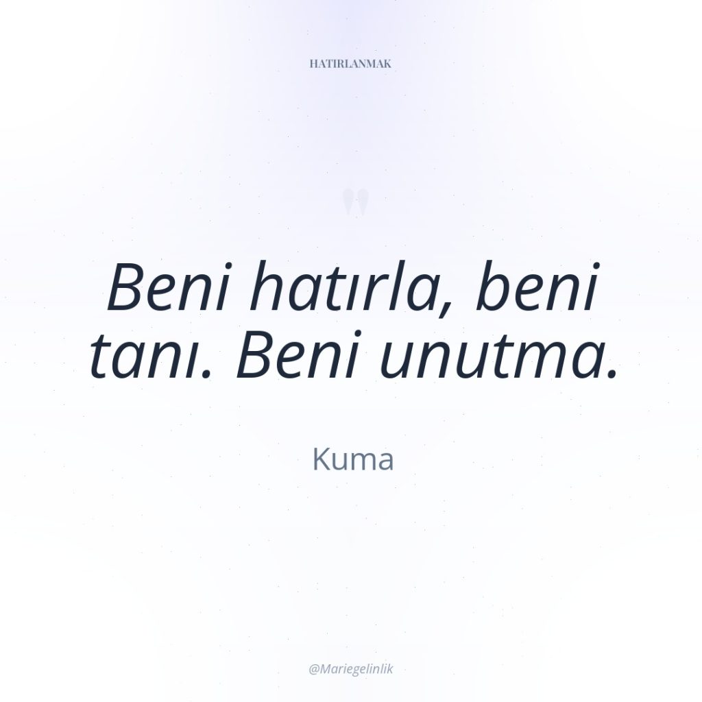 Beni hatırla, beni tanı. Beni unutma.