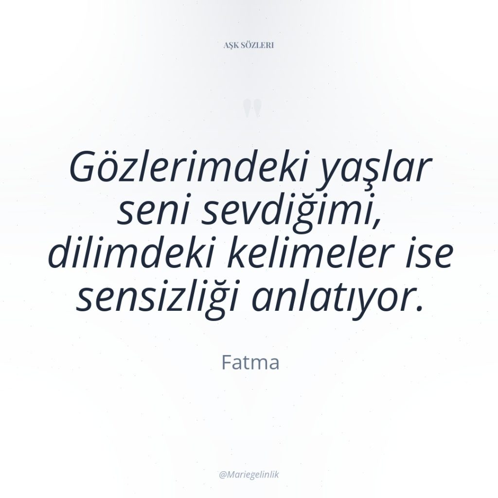 Gözlerimdeki yaşlar seni sevdiğimi, dilimdeki kelimeler ise sensizliği anlatıyor.