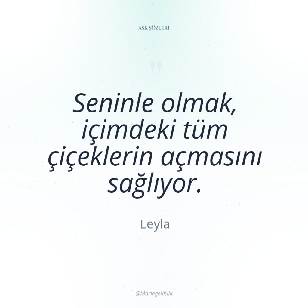 Seninle olmak, içimdeki tüm çiçeklerin açmasını sağlıyor.