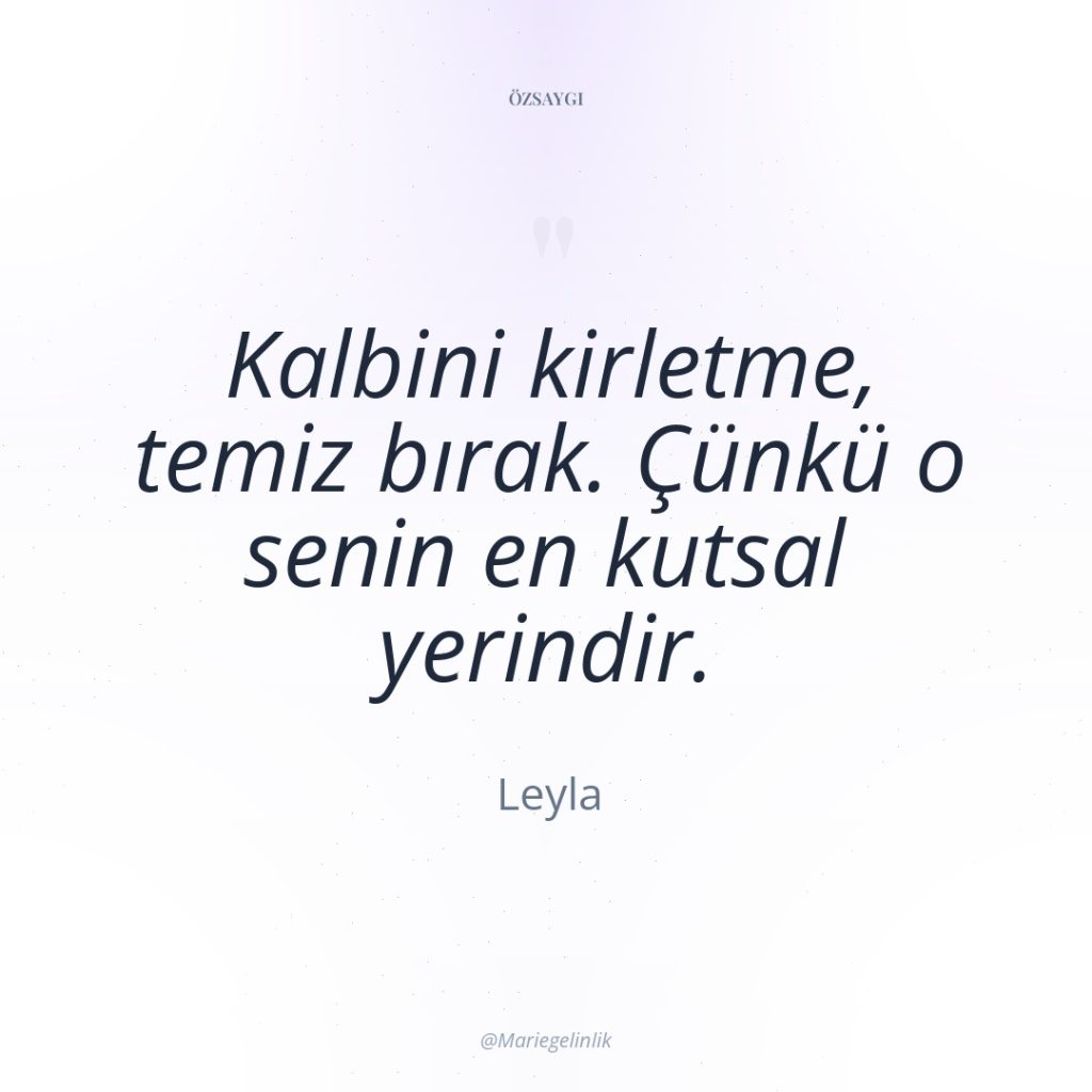 Kalbini kirletme, temiz bırak. Çünkü o senin en kutsal yerindir.