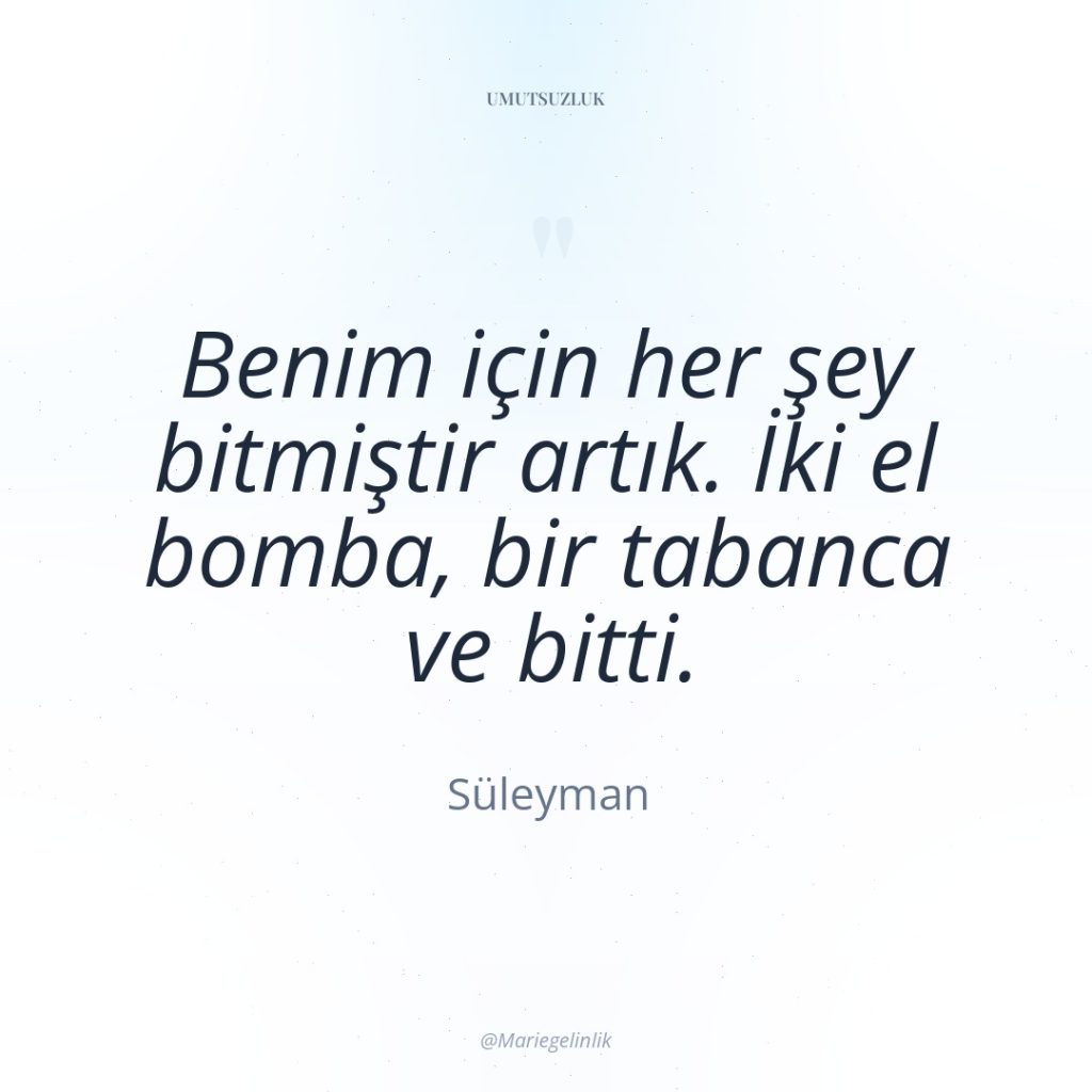 Benim için her şey bitmiştir artık. İki el bomba, bir…