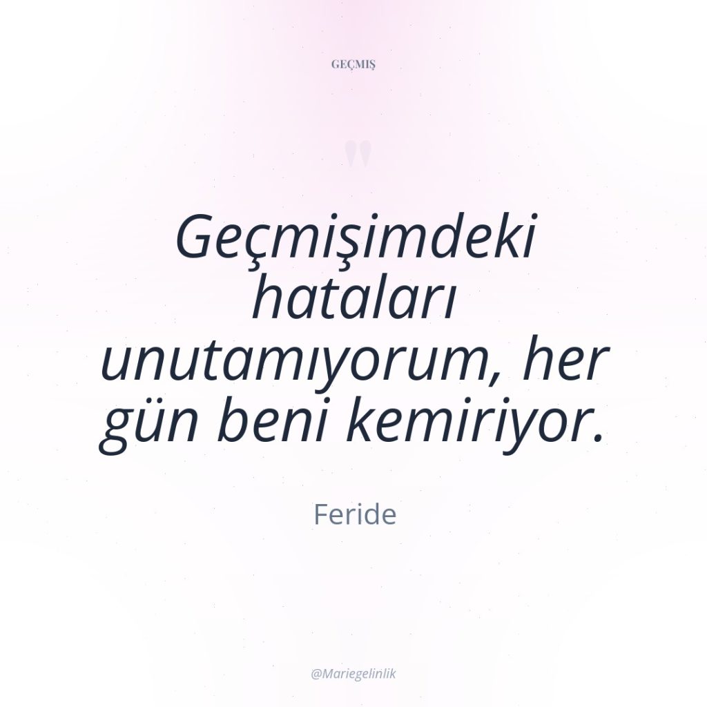 Geçmişimdeki hataları unutamıyorum, her gün beni kemiriyor.