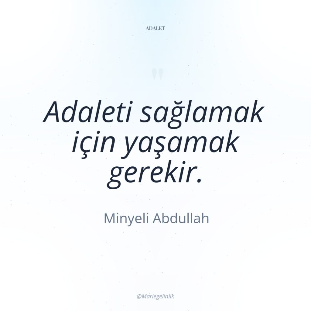 Adaleti sağlamak için yaşamak gerekir.