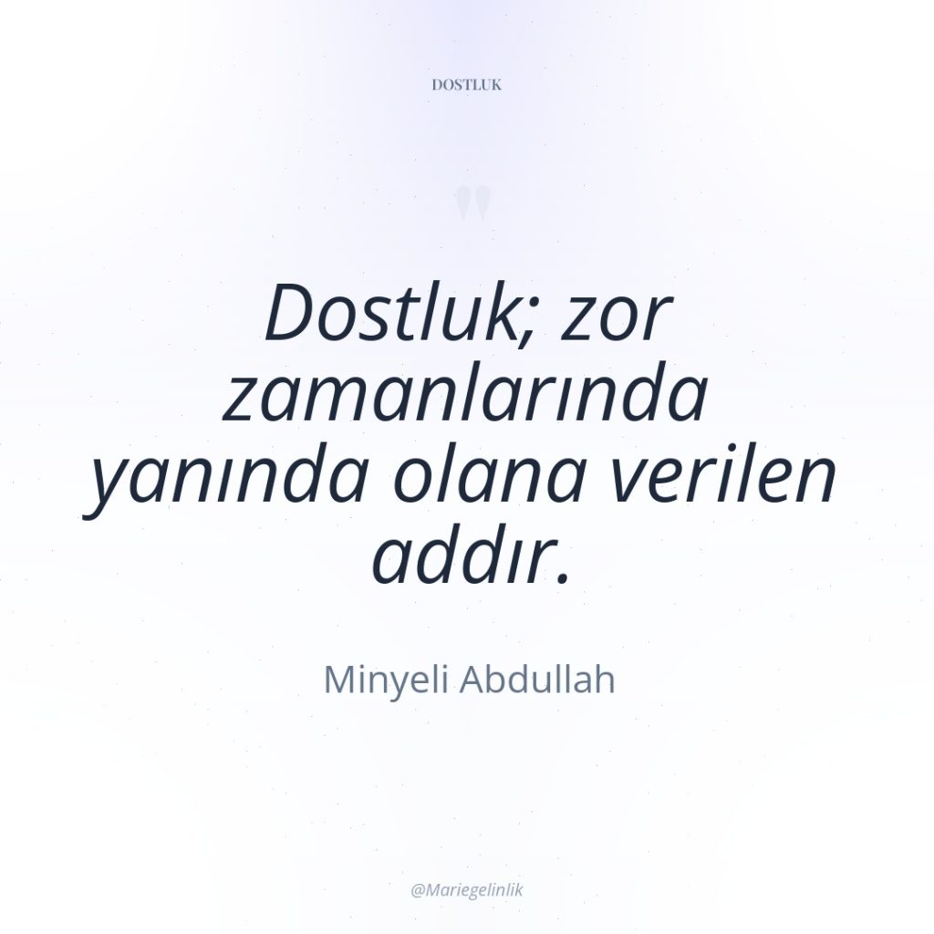 Dostluk; zor zamanlarında yanında olana verilen addır.