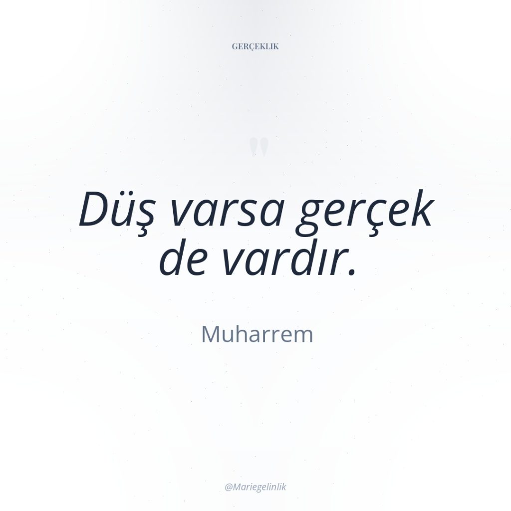 Düş varsa gerçek de vardır.