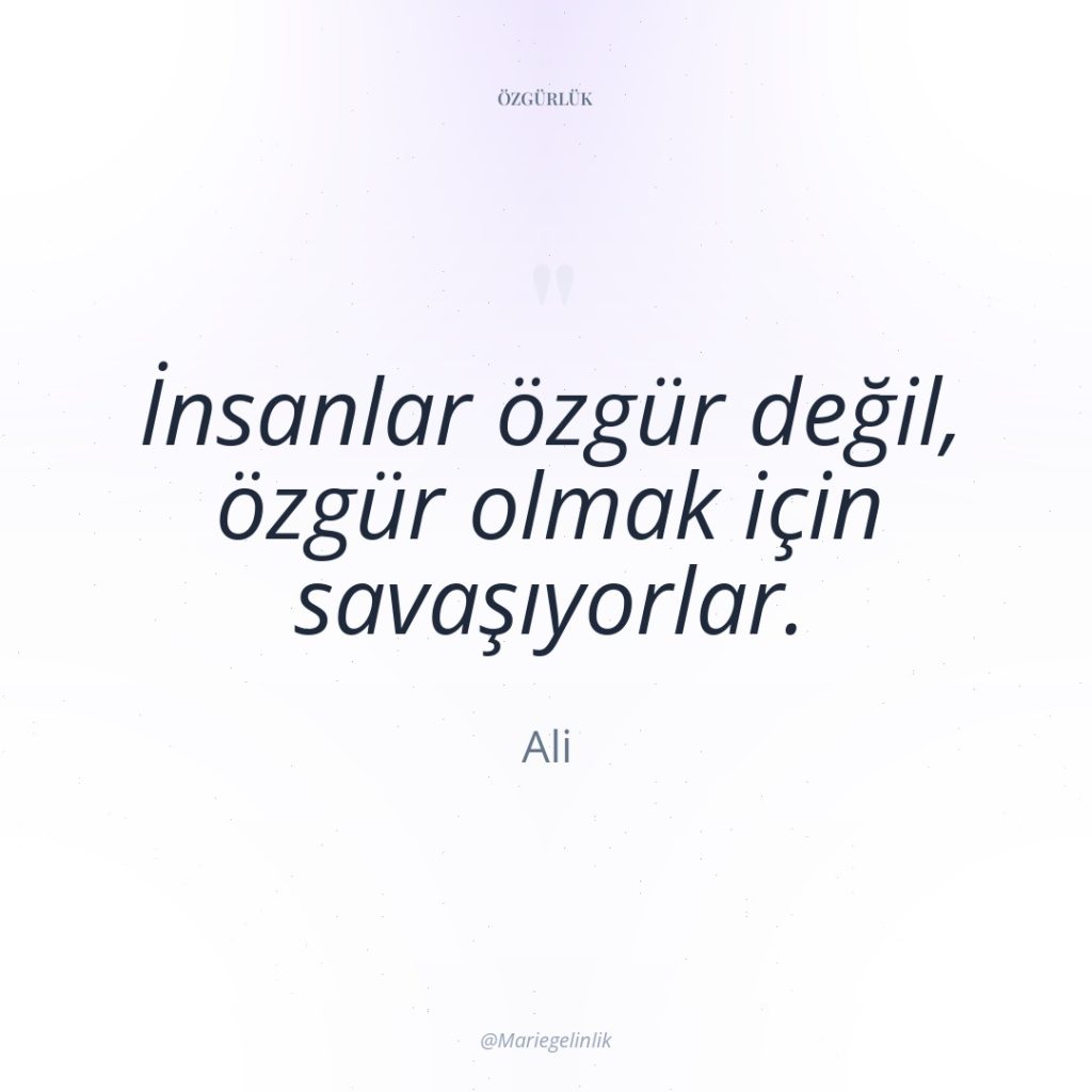 İnsanlar özgür değil, özgür olmak için savaşıyorlar.