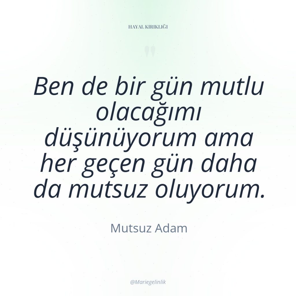 Ben de bir gün mutlu olacağımı düşünüyorum ama her geçen…