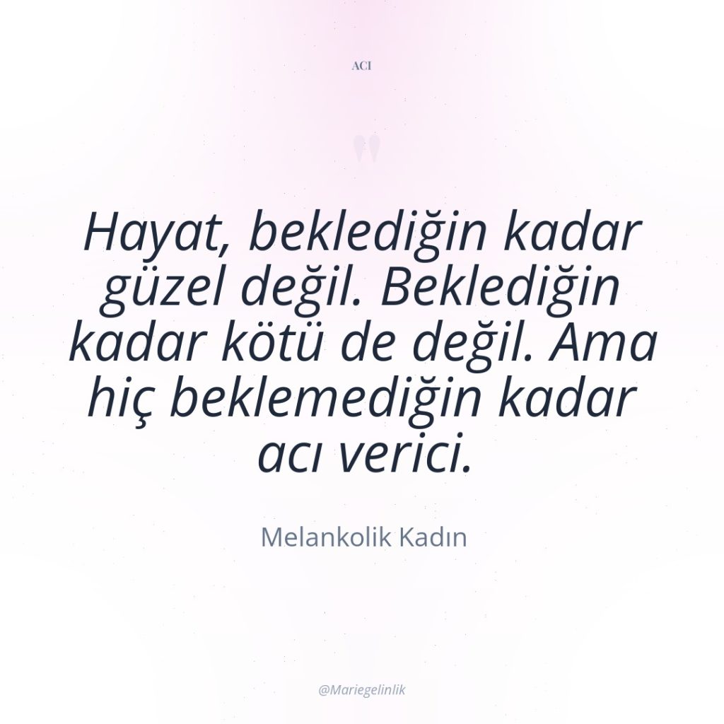 Hayat, beklediğin kadar güzel değil. Beklediğin kadar kötü de değil….