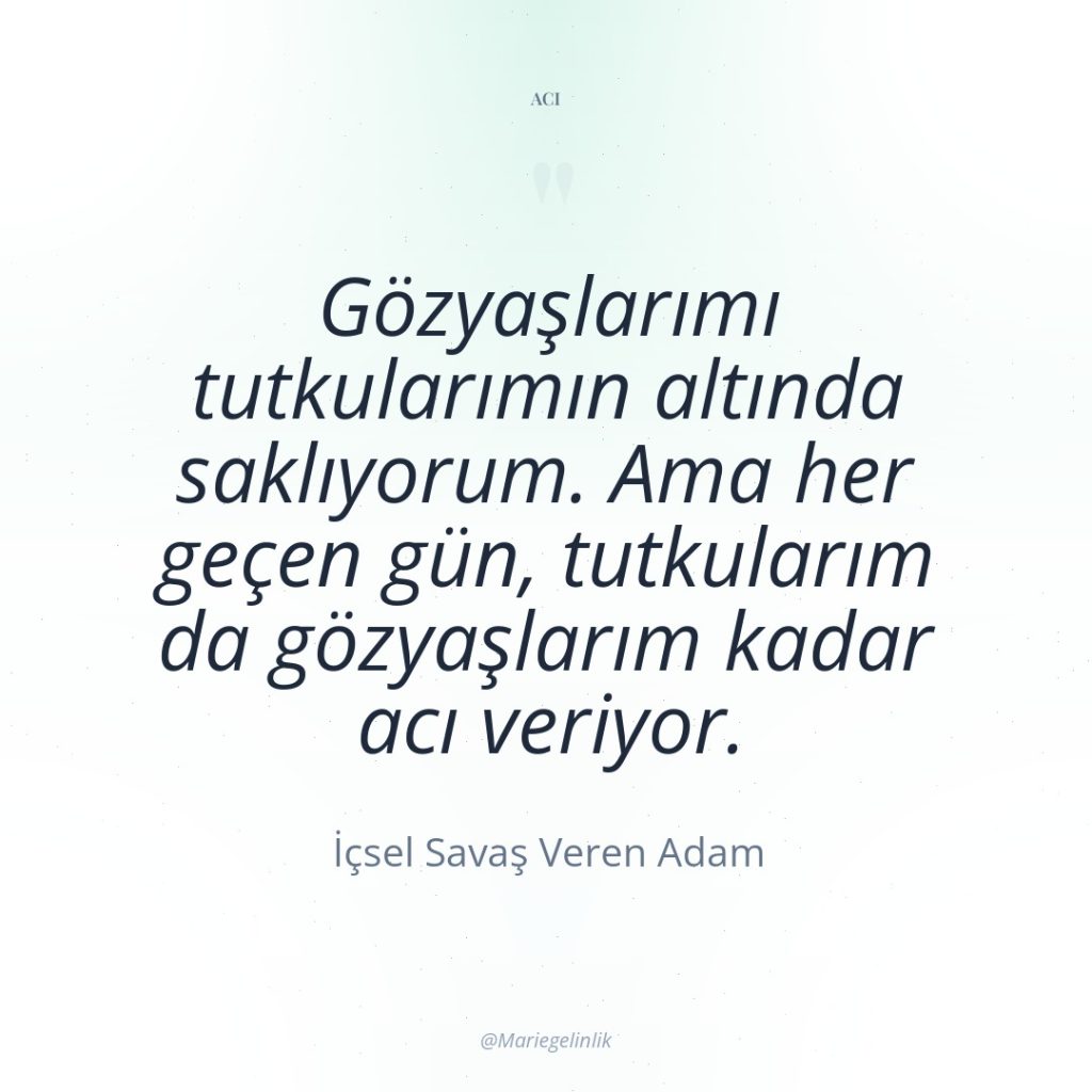 Gözyaşlarımı tutkularımın altında saklıyorum. Ama her geçen gün, tutkularım da…