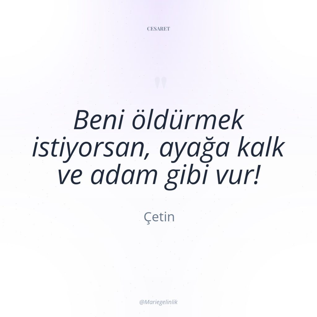 Beni öldürmek istiyorsan, ayağa kalk ve adam gibi vur!