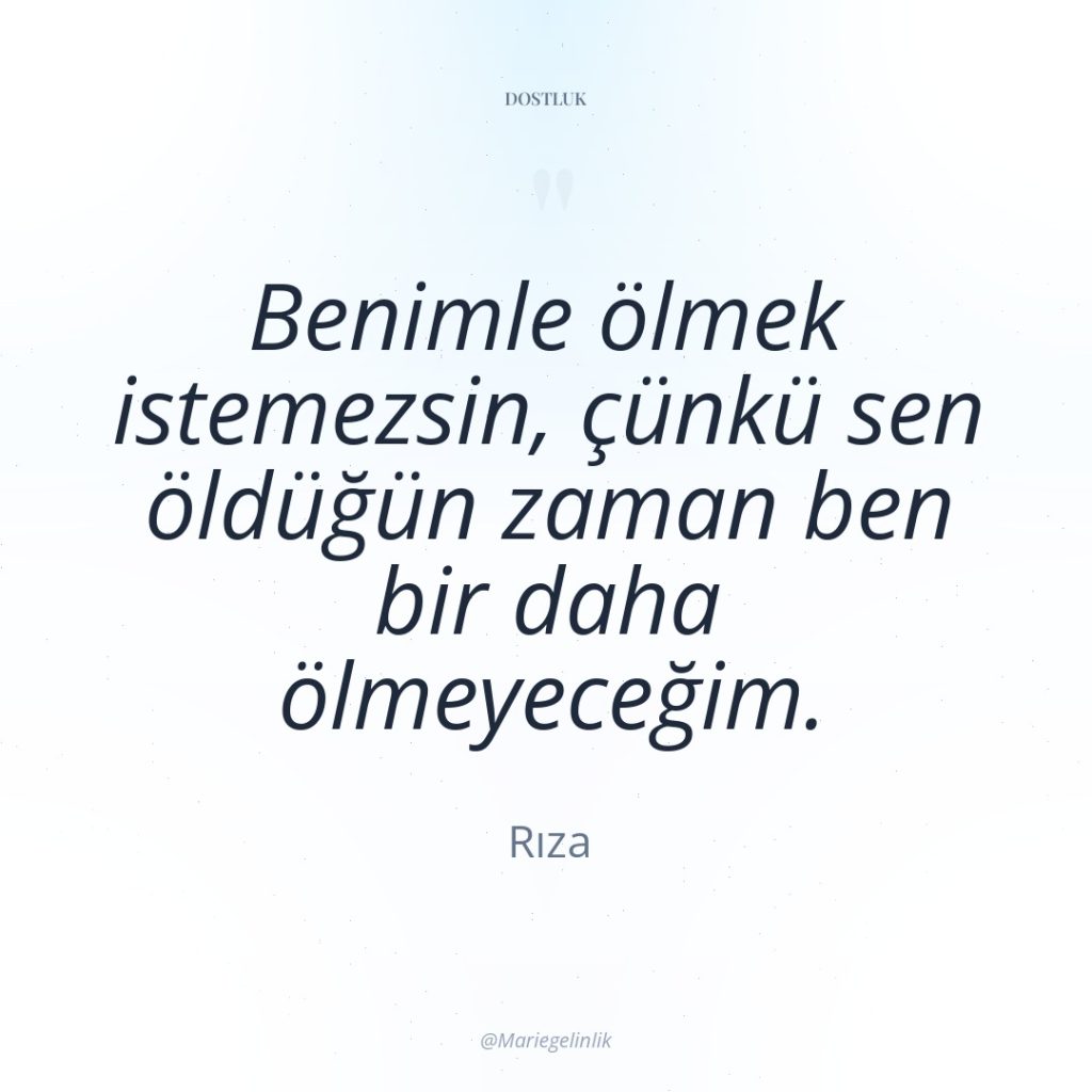 Benimle ölmek istemezsin, çünkü sen öldüğün zaman ben bir daha…