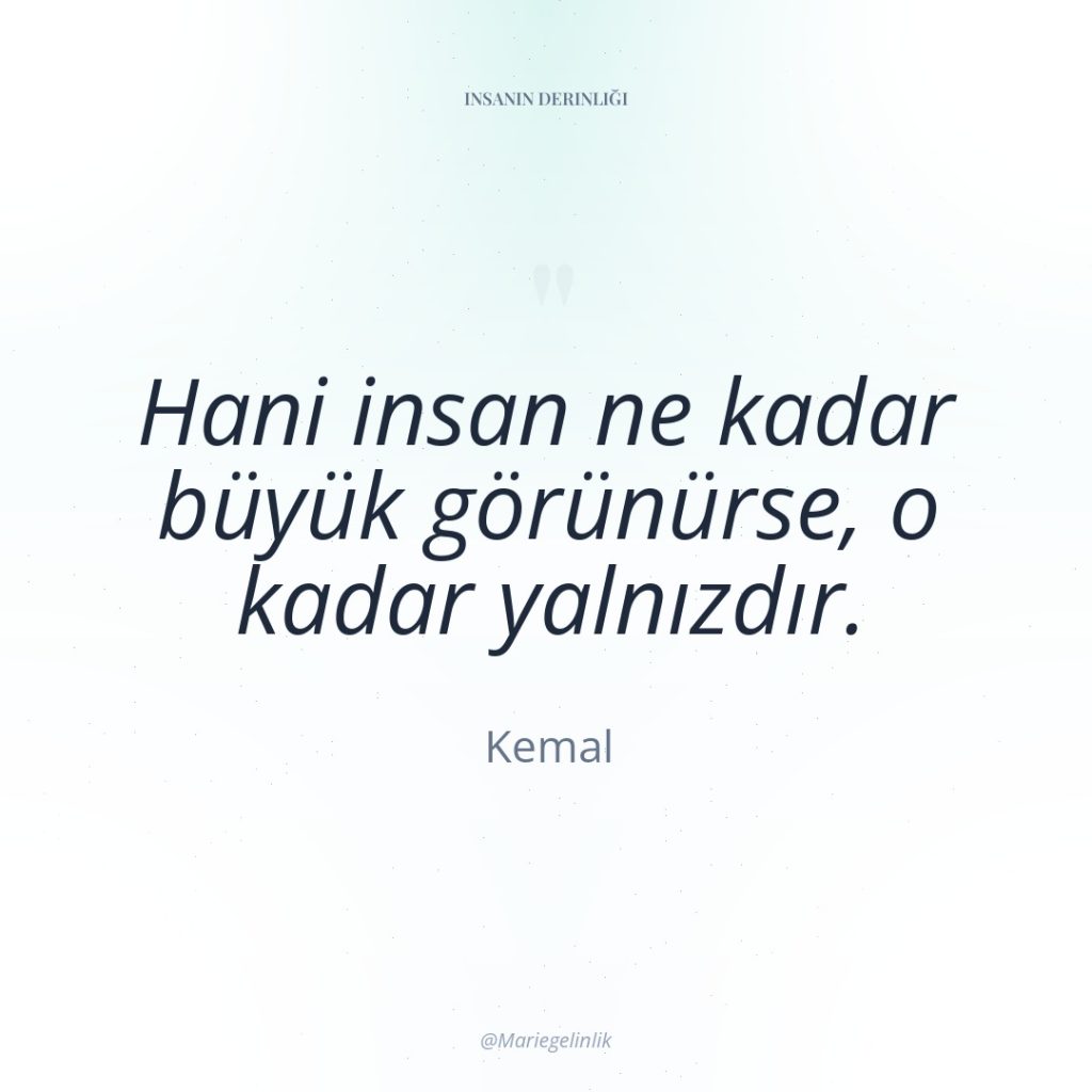 Hani insan ne kadar büyük görünürse, o kadar yalnızdır.