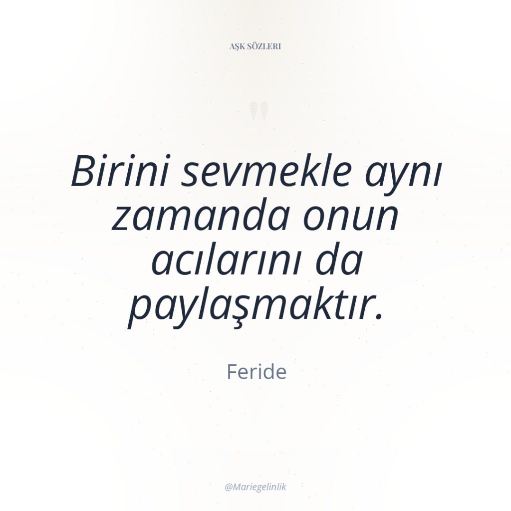 Birini sevmekle aynı zamanda onun acılarını da paylaşmaktır.