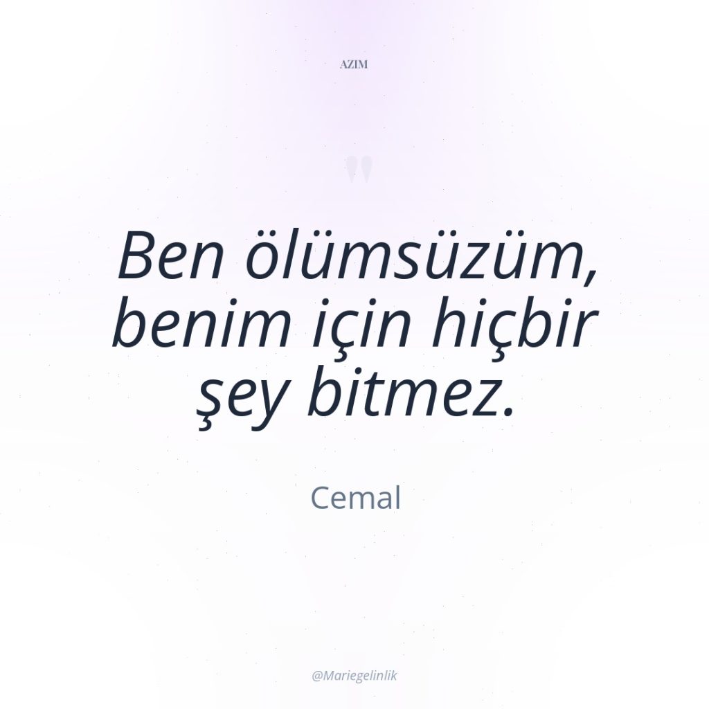 Ben ölümsüzüm, benim için hiçbir şey bitmez.