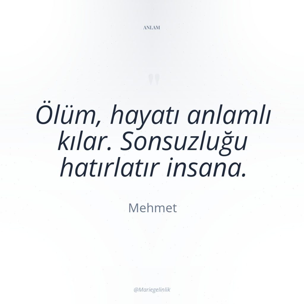 Ölüm, hayatı anlamlı kılar. Sonsuzluğu hatırlatır insana.