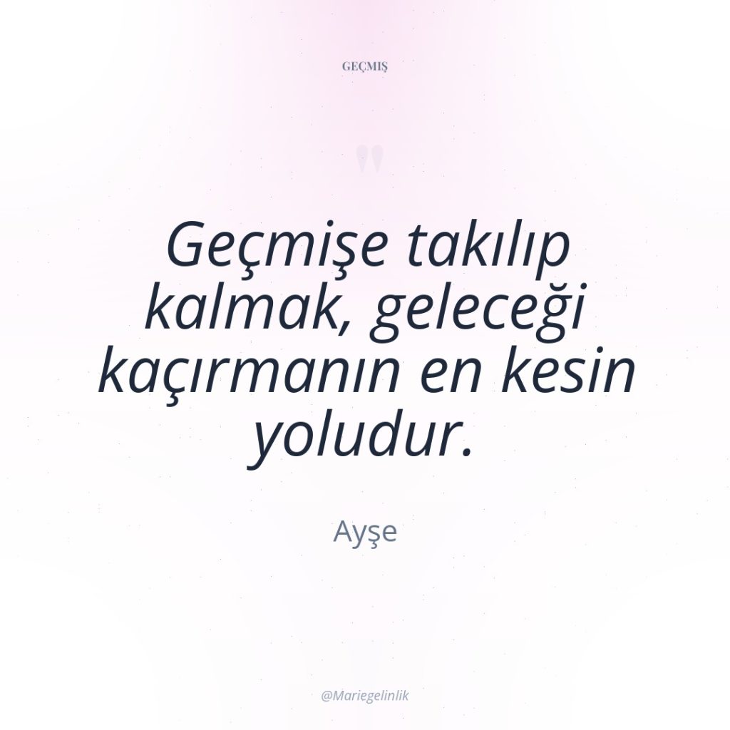 Geçmişe takılıp kalmak, geleceği kaçırmanın en kesin yoludur.