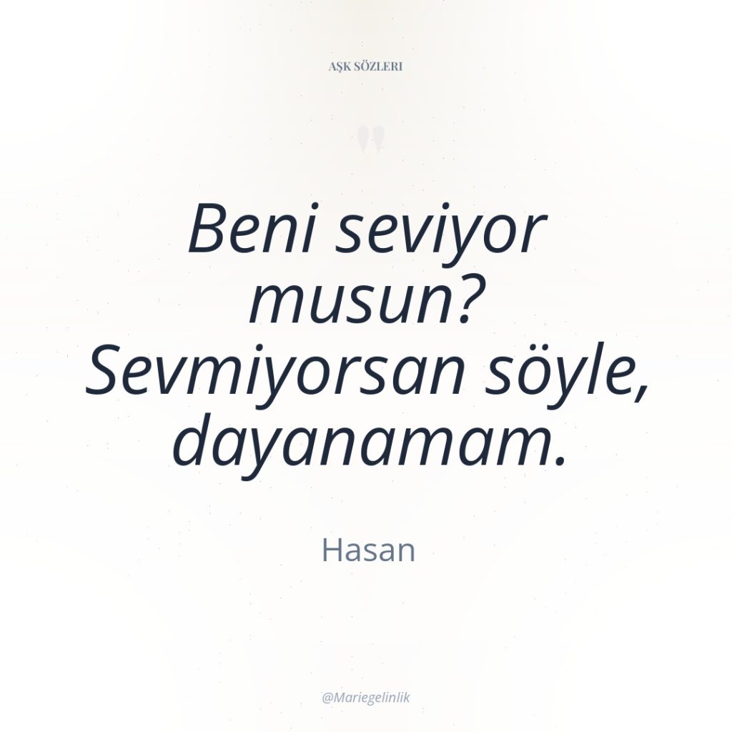 Beni seviyor musun? Sevmiyorsan söyle, dayanamam.