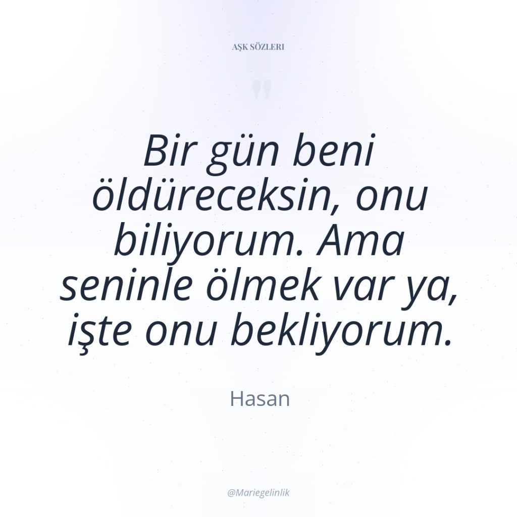 Bir gün beni öldüreceksin, onu biliyorum. Ama seninle ölmek var…