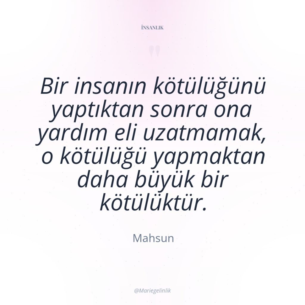 Bir insanın kötülüğünü yaptıktan sonra ona yardım eli uzatmamak, o…