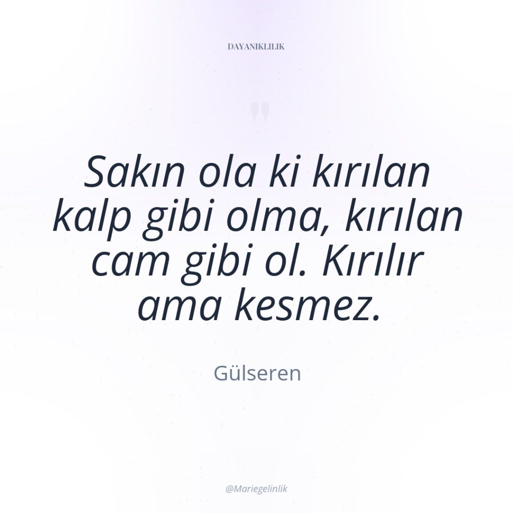 Sakın ola ki kırılan kalp gibi olma, kırılan cam gibi…