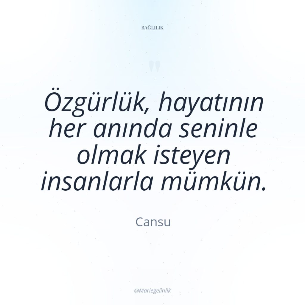 Özgürlük, hayatının her anında seninle olmak isteyen insanlarla mümkün.