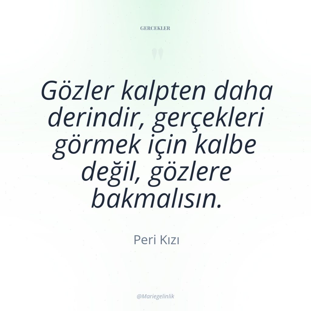 Gözler kalpten daha derindir, gerçekleri görmek için kalbe değil, gözlere…