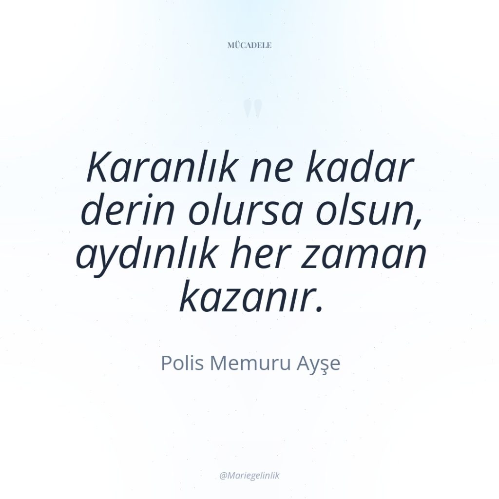 Karanlık ne kadar derin olursa olsun, aydınlık her zaman kazanır.