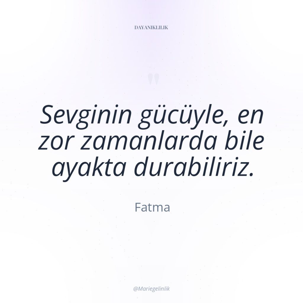 Sevginin gücüyle, en zor zamanlarda bile ayakta durabiliriz.