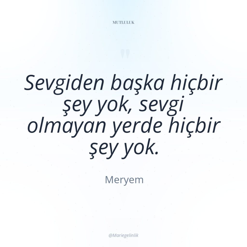 Sevgiden başka hiçbir şey yok, sevgi olmayan yerde hiçbir şey…
