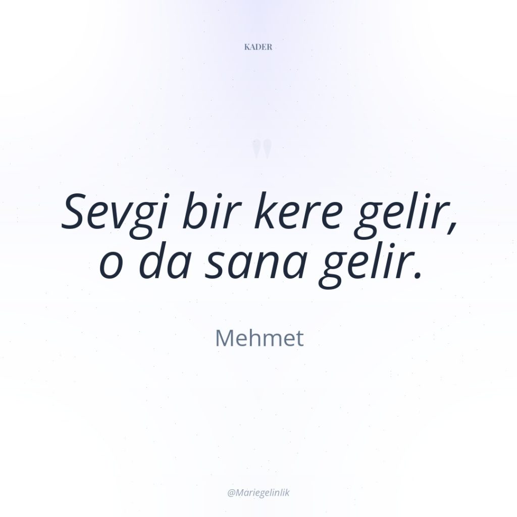 Sevgi bir kere gelir, o da sana gelir.