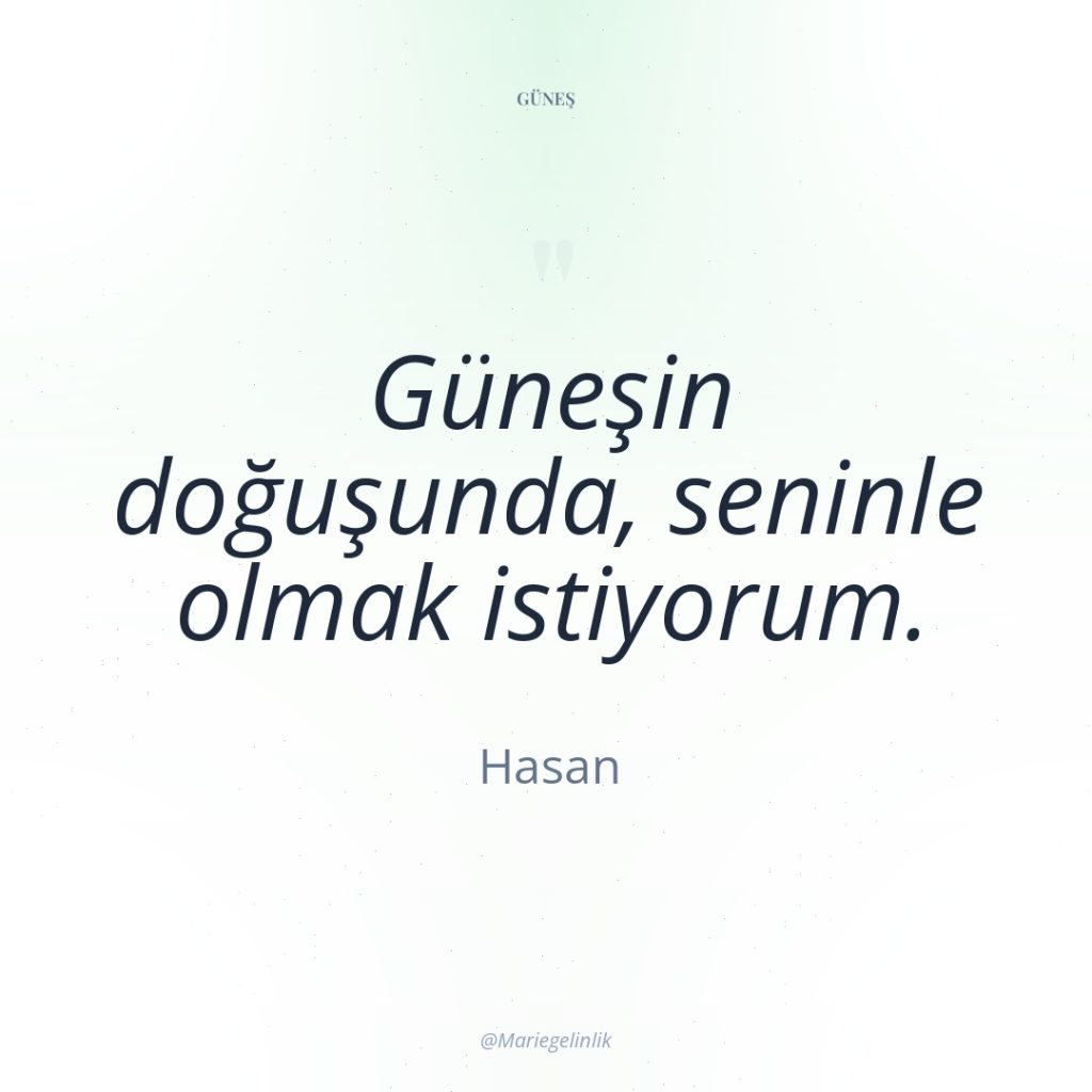 Güneşin doğuşunda, seninle olmak istiyorum.