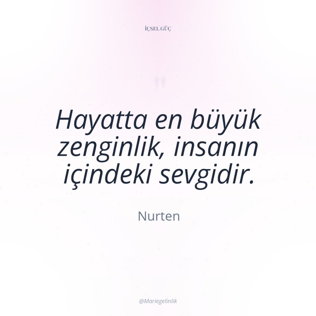 Hayatta en büyük zenginlik, insanın içindeki sevgidir.