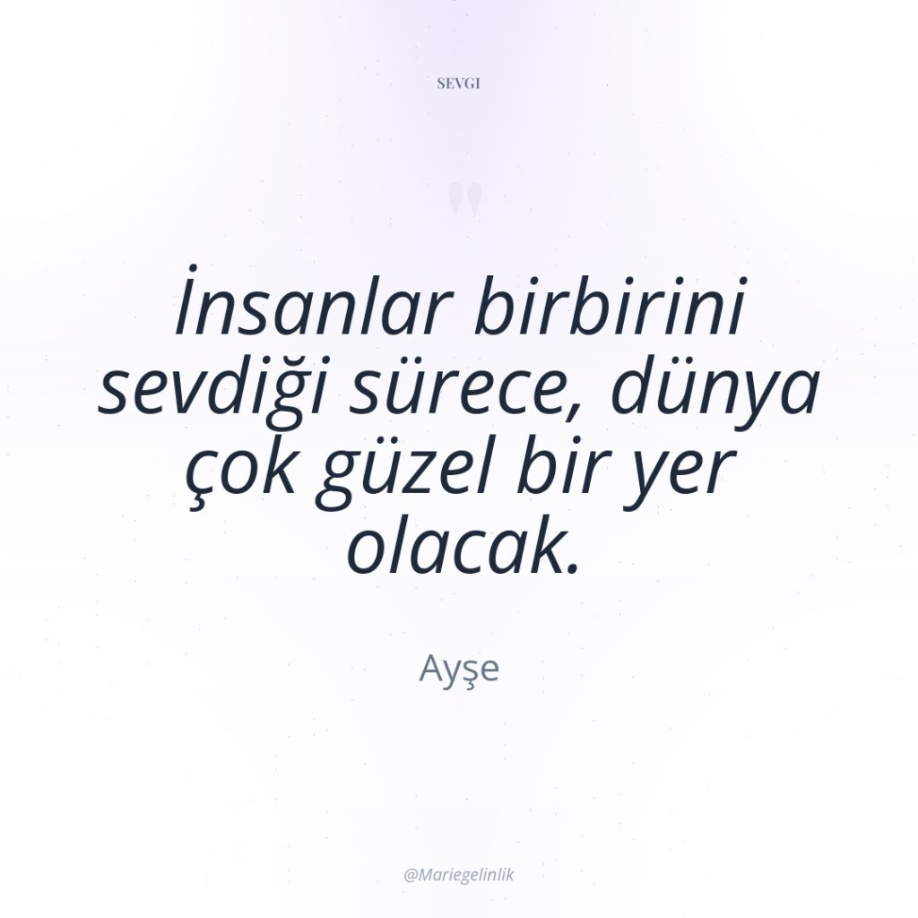 İnsanlar birbirini sevdiği sürece, dünya çok güzel bir yer olacak.