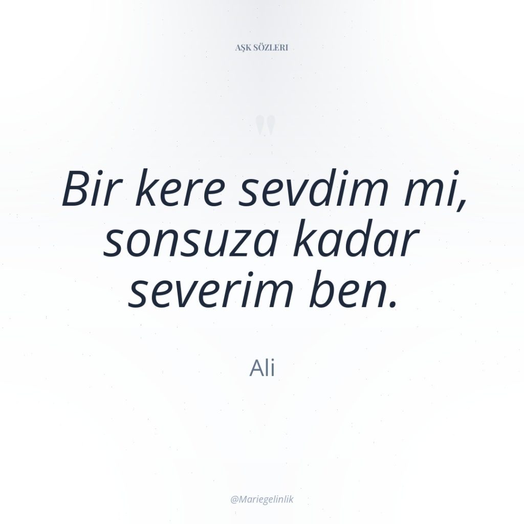 Bir kere sevdim mi, sonsuza kadar severim ben.