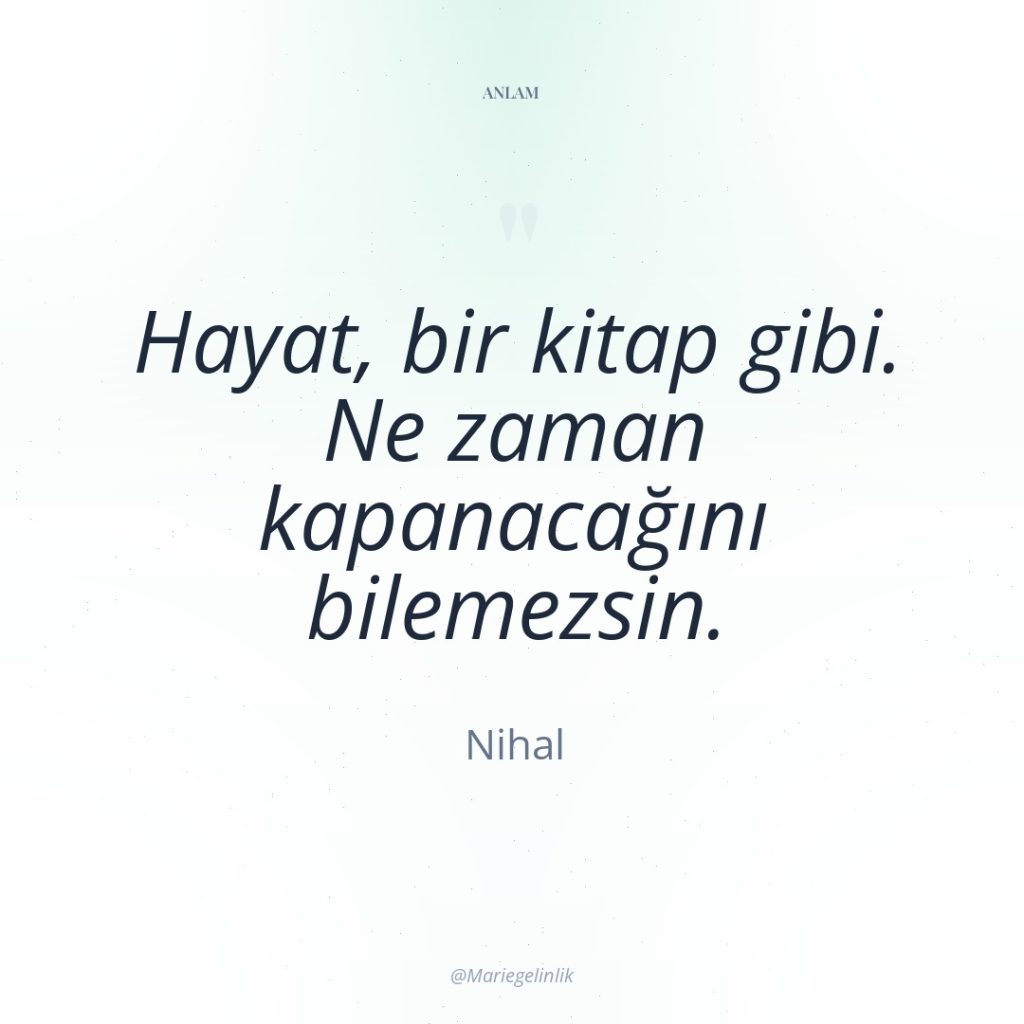 Hayat, bir kitap gibi. Ne zaman kapanacağını bilemezsin.