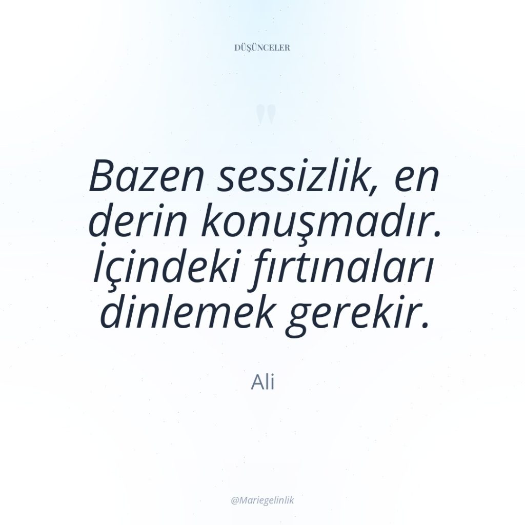 Bazen sessizlik, en derin konuşmadır. İçindeki fırtınaları dinlemek gerekir.