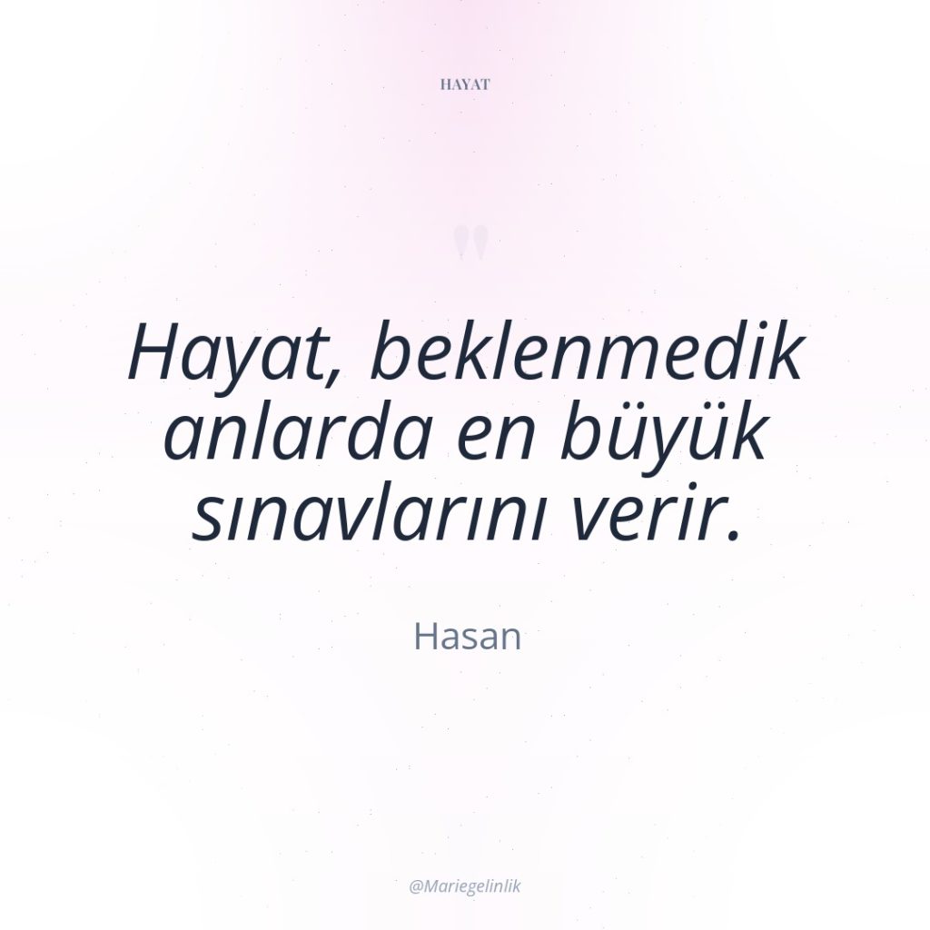 Hayat, beklenmedik anlarda en büyük sınavlarını verir.