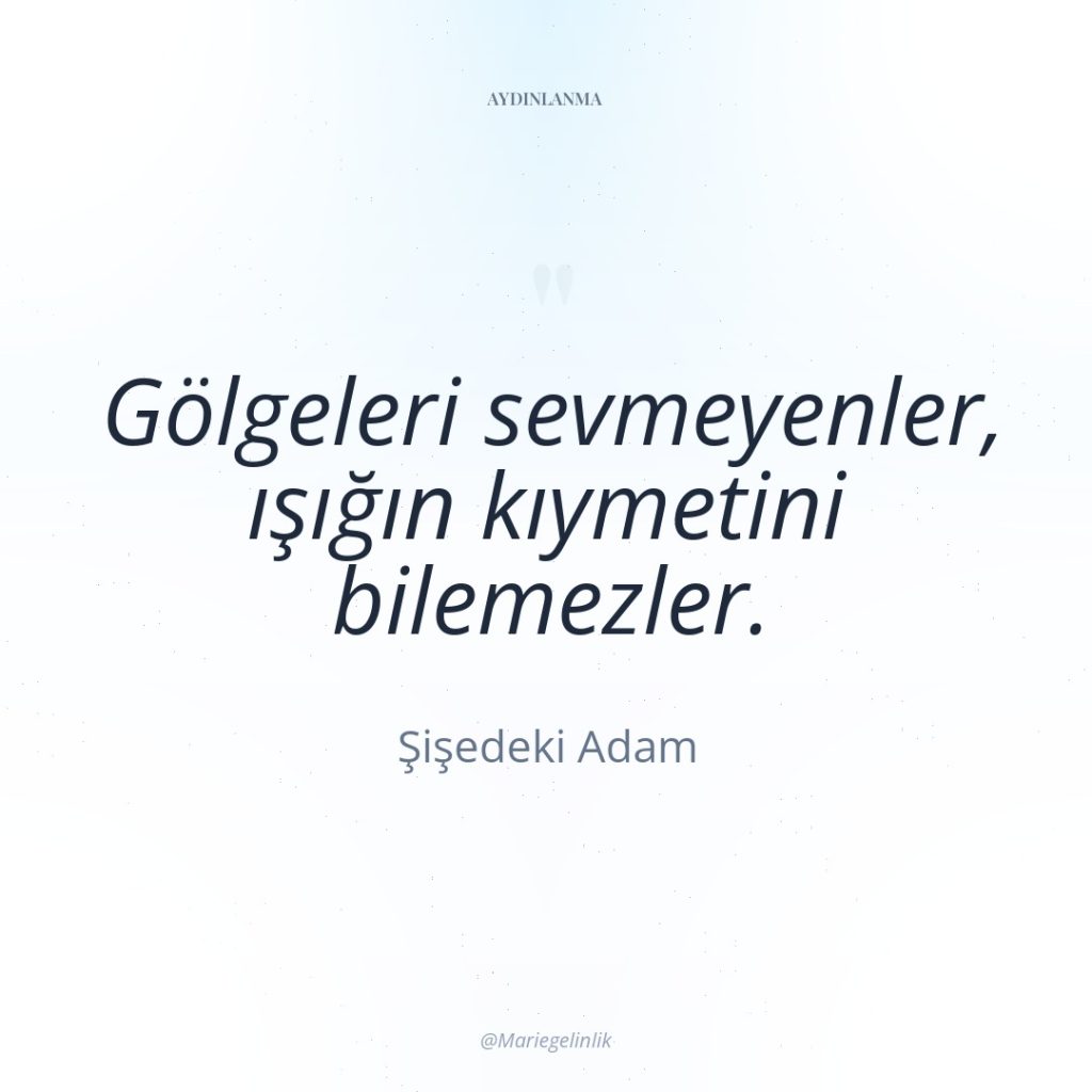 Gölgeleri sevmeyenler, ışığın kıymetini bilemezler.