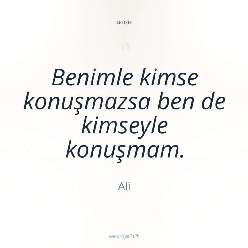 Benimle kimse konuşmazsa ben de kimseyle konuşmam.