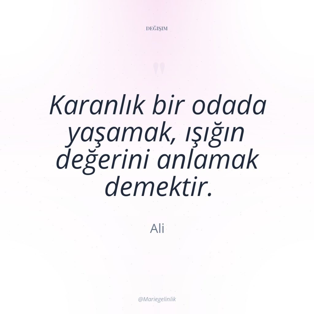 Karanlık bir odada yaşamak, ışığın değerini anlamak demektir.