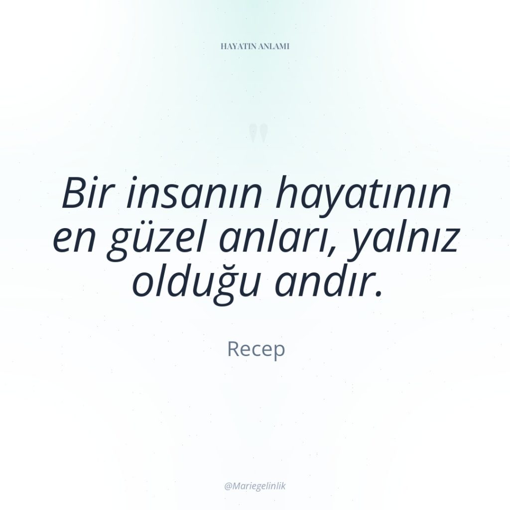 Bir insanın hayatının en güzel anları, yalnız olduğu andır.