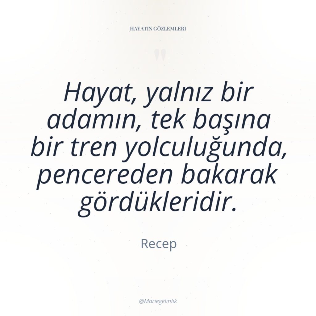 Hayat, yalnız bir adamın, tek başına bir tren yolculuğunda, pencereden…