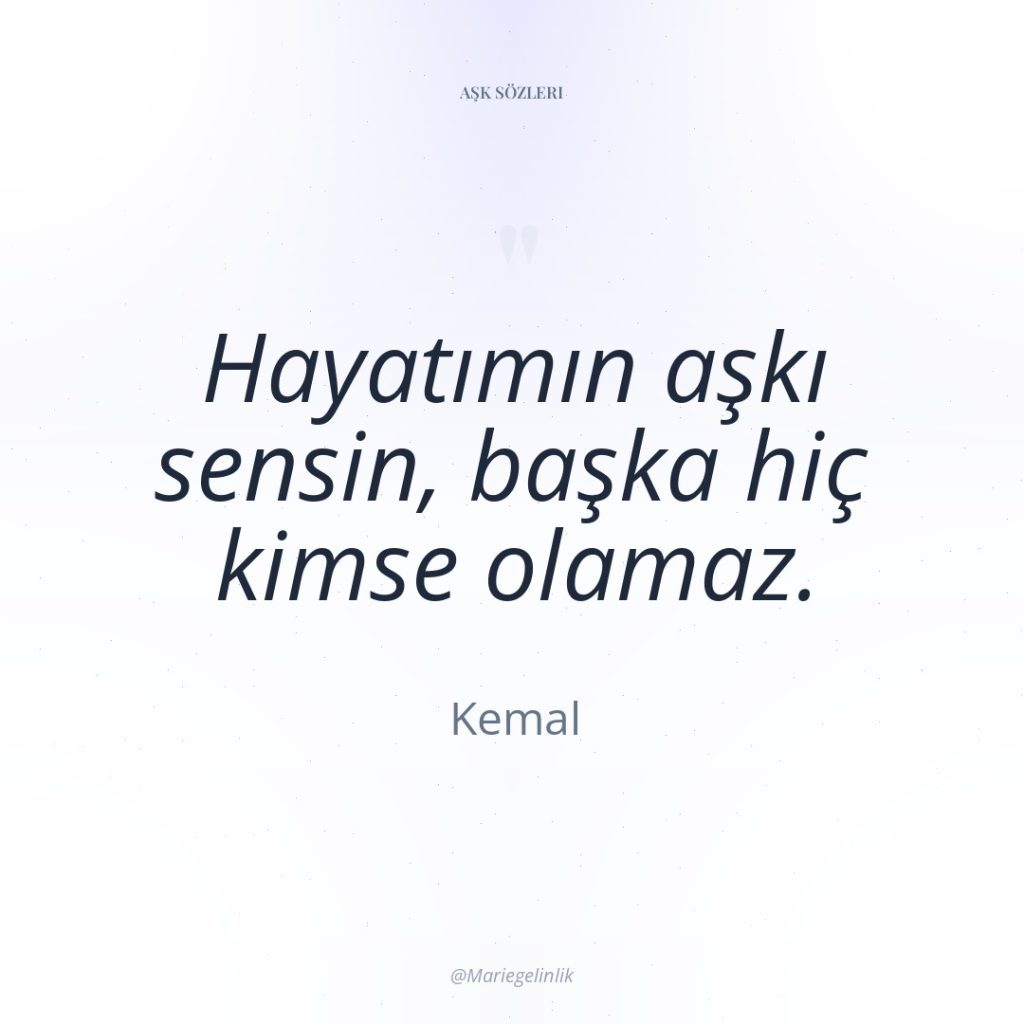 Hayatımın aşkı sensin, başka hiç kimse olamaz.